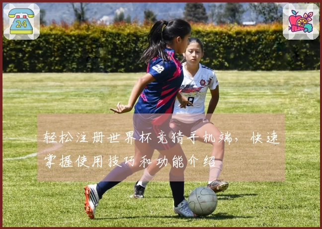 轻松注册世界杯竞猜手机端，快速掌握使用技巧和功能介绍