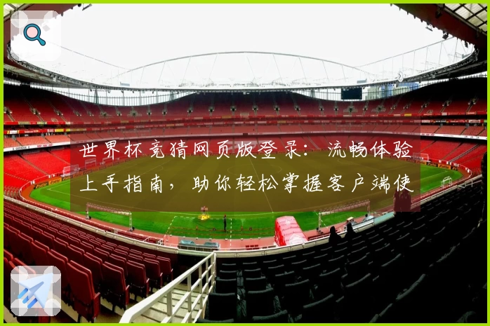 世界杯竞猜网页版登录：流畅体验上手指南，助你轻松掌握客户端使用技巧