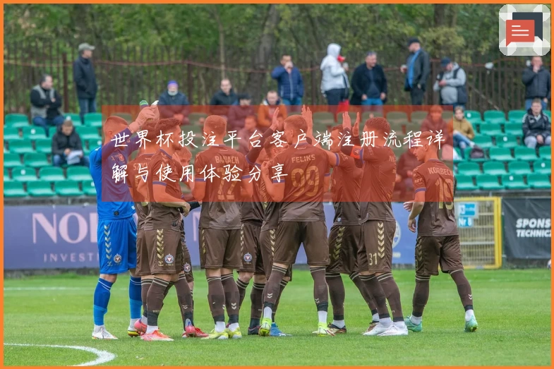 世界杯投注平台客户端注册流程详解与使用体验分享