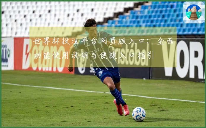 世界杯投注平台网页版入口：全面功能使用说明与便捷入口指引